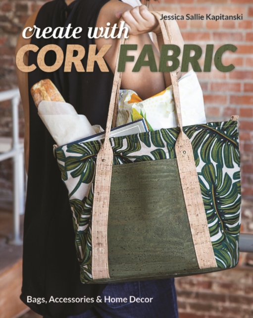 Create with Cork Fabric : Sew 17 Upscale Projects; Bags, Accessories & Home Decor, Paperback / softback Book
