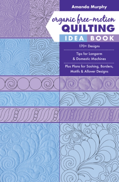 Organic Free-Motion Quilting Idea Book : 170+ Designs; Tips for Longarm & Domestic Machines; Plus Plans for Sashing, Borders, Motifs & Allover Designs, Paperback / softback Book