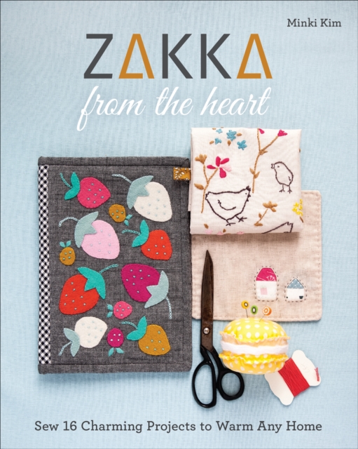 Zakka from the Heart : Sew 16 Charming Projects to Warm Any Home, EPUB eBook