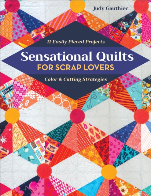 Sensational Quilts for Scrap Lovers : 11 Easily Pieced Projects; Color & Cutting Strategies, EPUB eBook