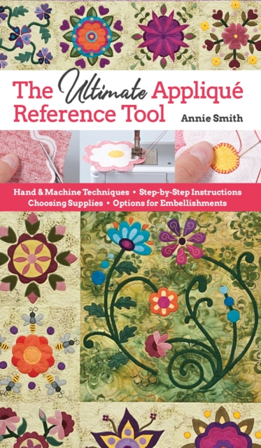 Ultimate Applique Reference Tool : Hand & Machine Techniques; Step-by-Step Instructions; Choosing Supplies; Options for Embellishments, EPUB eBook
