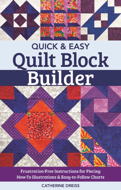 Quick & Easy Quilt Block Builder : Frustration-Free Instructions for Piecing; How-to Illustrations & Easy-to-Follow Charts, Paperback / softback Book