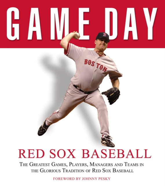 Game Day: Red Sox Baseball : The Greatest Games, Players, Managers and Teams in the Glorious Tradition of Red Sox Baseball, PDF eBook