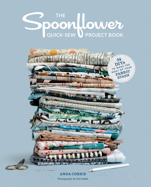 The Spoonflower Quick-sew Project Book: : 34 DIYs to make the most of your fabric stash, Paperback / softback Book