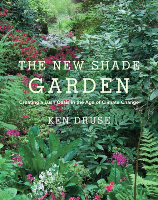 The New Shade Garden : Creating a Lush Oasis in the Age of Climate Change, Hardback Book