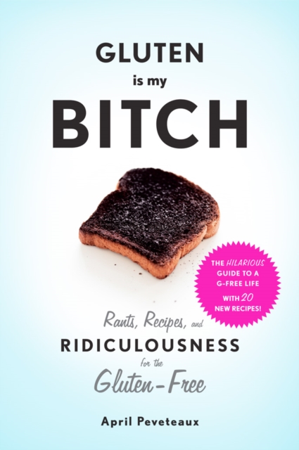 Gluten Is My Bitch : Rants, Recipes, and Ridiculousness for the Gluten-Free, Paperback / softback Book