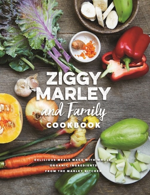 Ziggy Marley And Family Cookbook : Whole, Organic Ingredients and Delicious Meals from the Marley Kitchen, Hardback Book