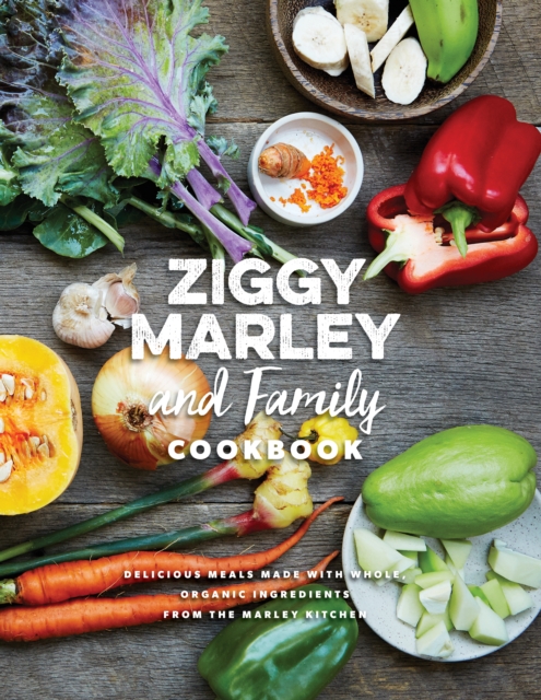 Ziggy Marley and Family Cookbook : Delicious Meals Made With Whole, Organic Ingredients from the Marley Kitchen, EPUB eBook