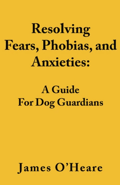 Resolving Fears, Phobias, and Anxieties : A Guide For Dog Guardians, EPUB eBook