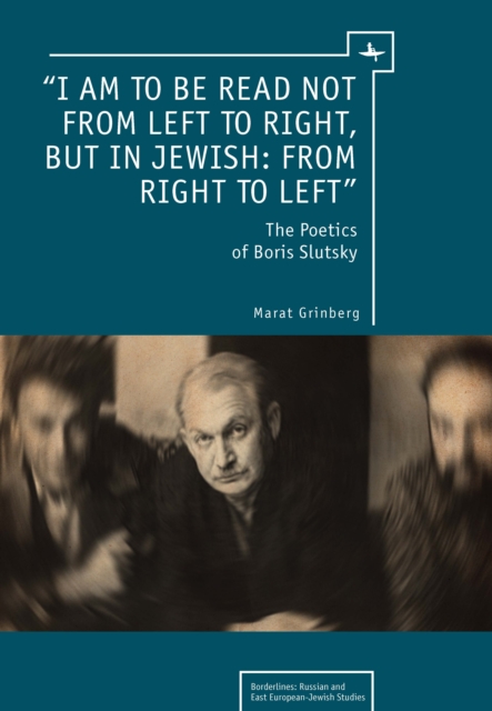 "I am to be read not from left to right, but in Jewish: from right to left" : The Poetics of Boris Slutsky, PDF eBook