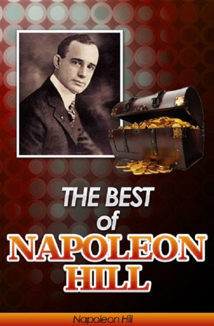 The Best of Napoleon Hill (Annotated) : Includes Think & Grow Rich, Law of Success in Sixteen Lessons, Master Key to Riches, How to Sell Your Way through Life and Think Your Way to Wealth- Plus Bonus, EPUB eBook