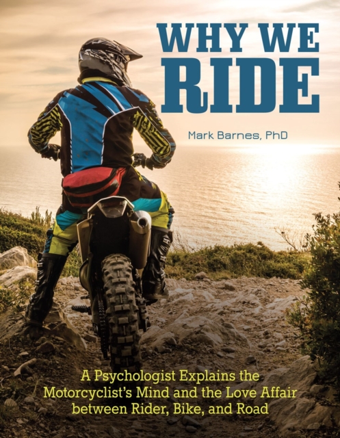 Why We Ride : A Psychologist Explains the Motorcyclist's Mind and the Relationship Between Rider, Bike, and Road, Paperback / softback Book