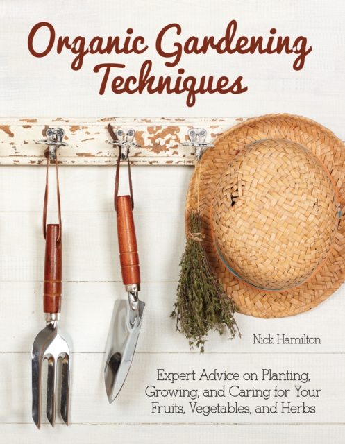 Organic Gardening Techniques : Expert Advice on Planting, Growing, and Caring for Your Fruits, Vegetables, and Herbs, EPUB eBook