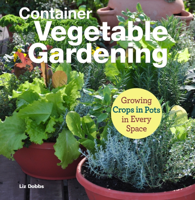 Container Vegetable Gardening : Growing Crops in Pots in Every Space, EPUB eBook