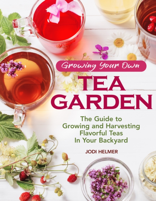 Growing Your Own Tea Garden : Plants and Plans for Growing and Harvesting Traditional and Herbal Teas, Paperback / softback Book