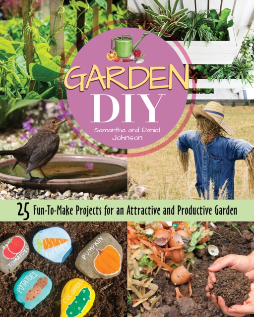 Garden DIY : 25 Fun-to-Make Projects for an Attractive and Productive Garden, EPUB eBook