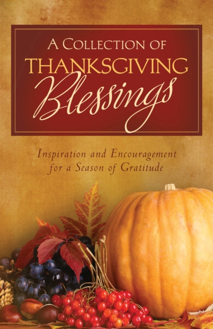 A Collection of Thanksgiving Blessings : Inspiration and Encouragement for a Season of Gratitude, EPUB eBook