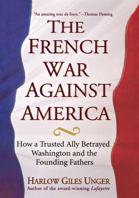 The French War Against America : How a Trusted Ally Betrayed Washington and the Founding Fathers, EPUB eBook