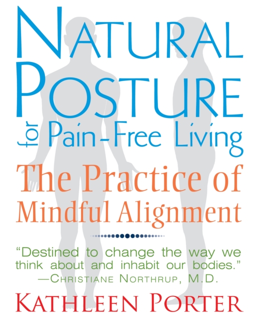 Natural Posture for Pain-Free Living : The Practice of Mindful Alignment, Paperback / softback Book