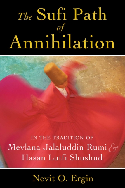The Sufi Path of Annihilation : In the Tradition of Mevlana Jalaluddin Rumi and Hasan Lutfi Shushud, EPUB eBook