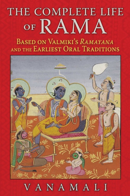 The Complete Life of Rama : Based on Valmiki's <i>Ramayana</i> and the Earliest Oral Traditions, EPUB eBook