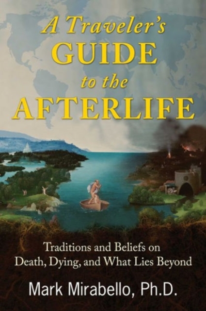 A Traveler's Guide to the Afterlife : Traditions and Beliefs on Death, Dying, and What Lies Beyond, Paperback / softback Book