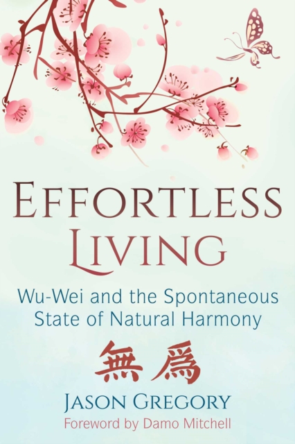 Effortless Living : Wu-Wei and the Spontaneous State of Natural Harmony, Paperback / softback Book