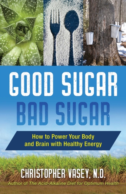 Good Sugar, Bad Sugar : How to Power Your Body and Brain with Healthy Energy, EPUB eBook