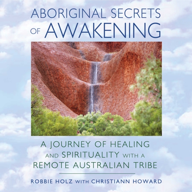 Aboriginal Secrets of Awakening : A Journey of Healing and Spirituality with a Remote Australian Tribe, eAudiobook MP3 eaudioBook