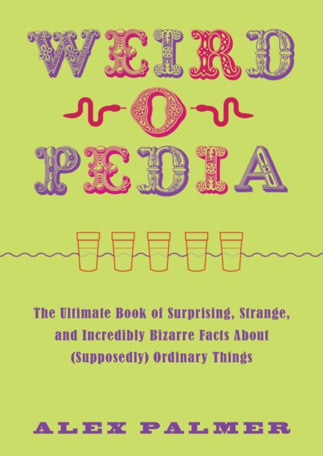 Weird-o-pedia : The Ultimate Book of Surprising Strange and Incredibly Bizarre Facts About (Supposedly) Ordinary Things, EPUB eBook