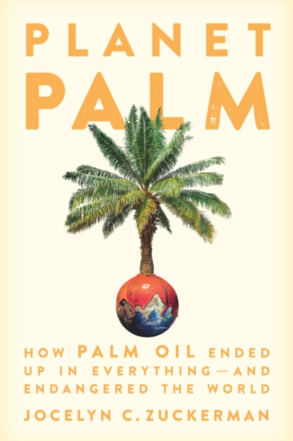 Planet Palm : How Palm Oil Ended Up in Everything-and Endangered the World, EPUB eBook