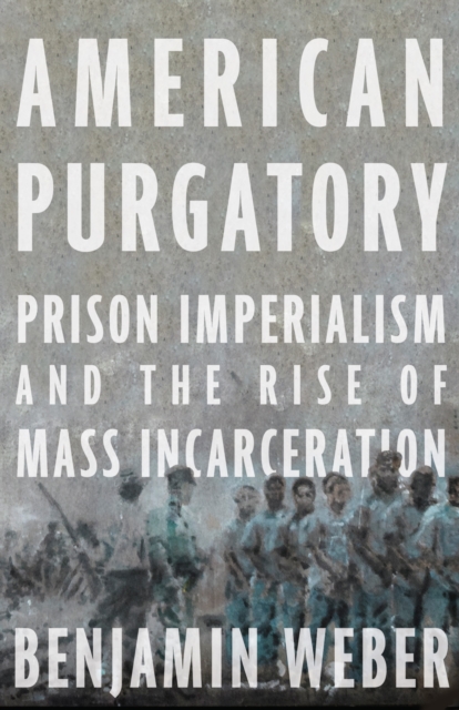 American Purgatory : Prison Imperialism and the Rise of Mass Incarceration, Hardback Book