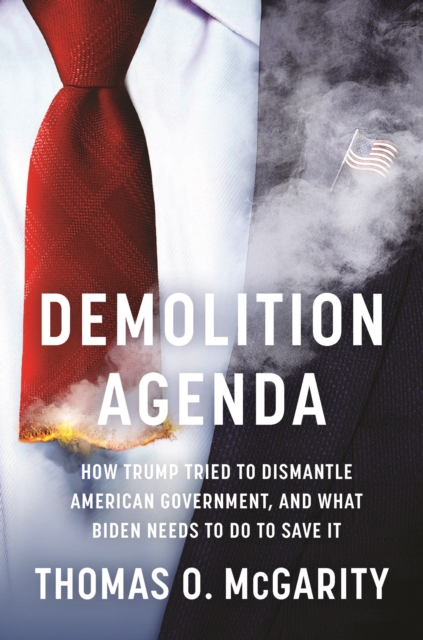 Demolition Agenda : How Trump Tried to Dismantle American Government, and What Biden Needs to Do to Save It, EPUB eBook