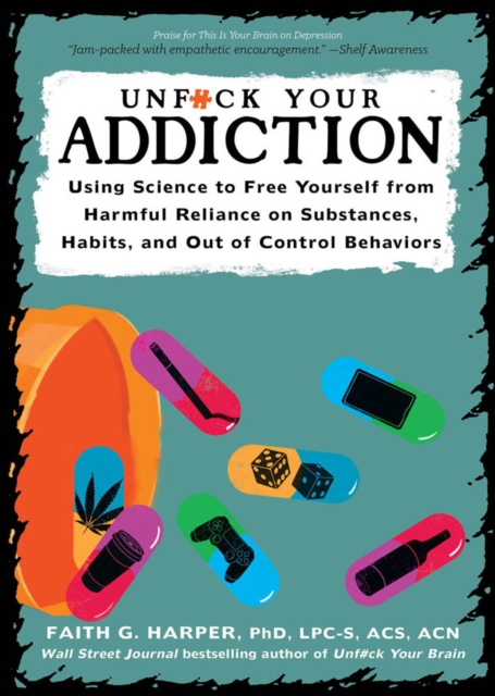 Unfuck Your Addiction : Using Science to Free Yourself From Harmful Reliance on Substances, Habits and Out of Control Behaviors, Paperback / softback Book