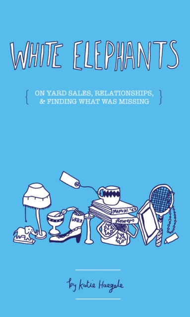 White Elephants : On Yard sales, relationships, and finding what was missing, PDF eBook