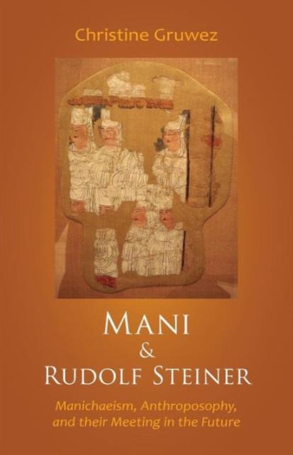 Mani and Rudolf Steiner : Manichaeism, Anthroposophy, and Their Meeting in the Future, Paperback / softback Book