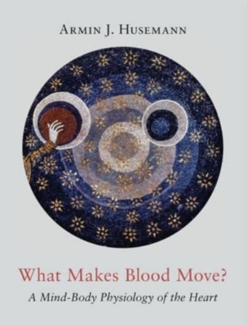 What Makes Blood Move? : A Mind-Body Physiology of the Heart, Hardback Book