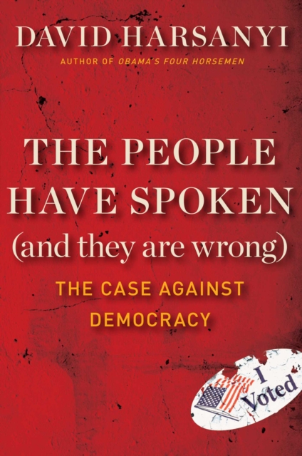 The People Have Spoken (and They Are Wrong) : The Case Against Democracy, EPUB eBook