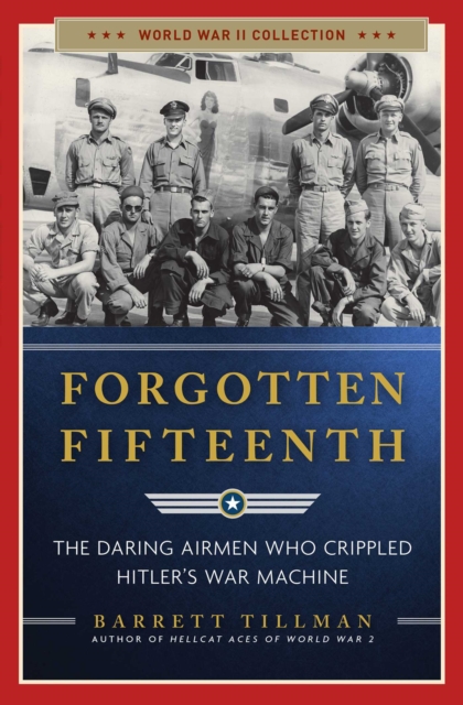 Forgotten Fifteenth : The Daring Airmen Who Crippled Hitler's War Machine, EPUB eBook