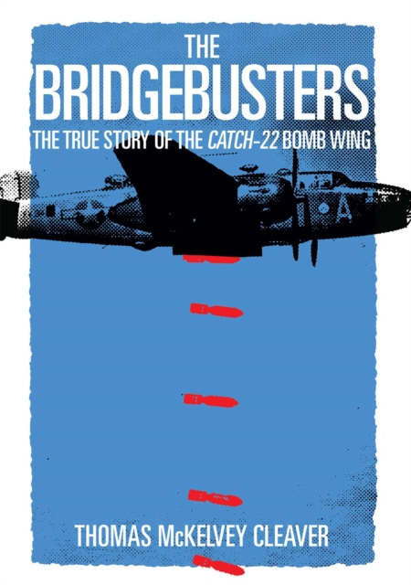 The Bridgebusters : The True Story of the Catch-22 Bomb Wing, EPUB eBook