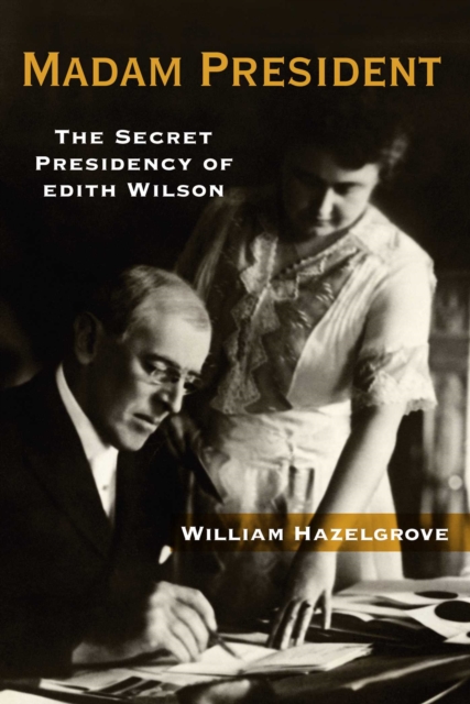Madam President : The Secret Presidency of Edith Wilson, EPUB eBook
