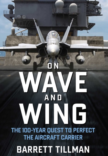On Wave and Wing : The 100 Year Quest to Perfect the Aircraft Carrier, EPUB eBook