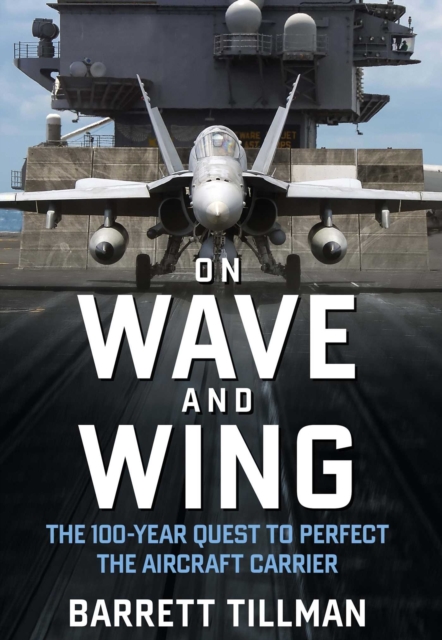 On Wave and Wing : The 100 Year Quest to Perfect the Aircraft Carrier, EPUB eBook