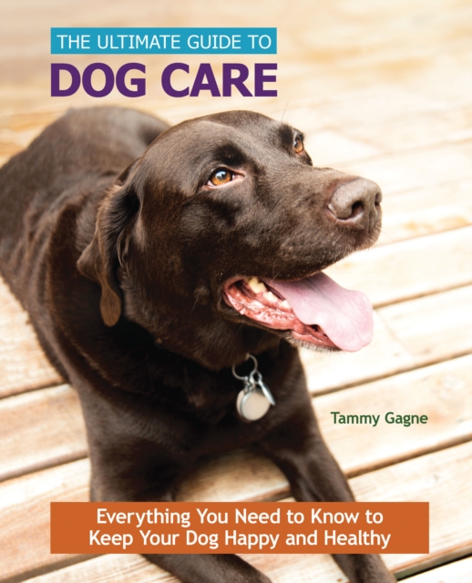 The Ultimate Guide to Dog Care : Everything You Need to Know to Keep Your Dog Happy and Healthy, EPUB eBook
