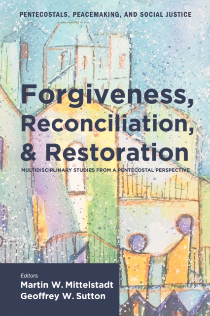 Forgiveness, Reconciliation, and Restoration : Multidisciplinary Studies from a Pentecostal Perspective, EPUB eBook