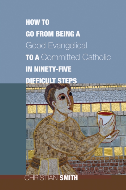 How to Go from Being a Good Evangelical to a Committed Catholic in Ninety-Five Difficult Steps, EPUB eBook