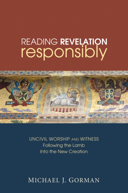 Reading Revelation Responsibly : Uncivil Worship and Witness: Following the Lamb into the New Creation, EPUB eBook
