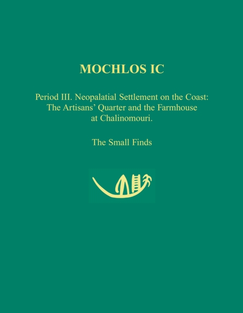 Mochlos IC : Period III. Neopalatial Settlement on the Coast: The Artisans' Quarter and the Farmhouse at Chalinomouri: The Small Finds, PDF eBook