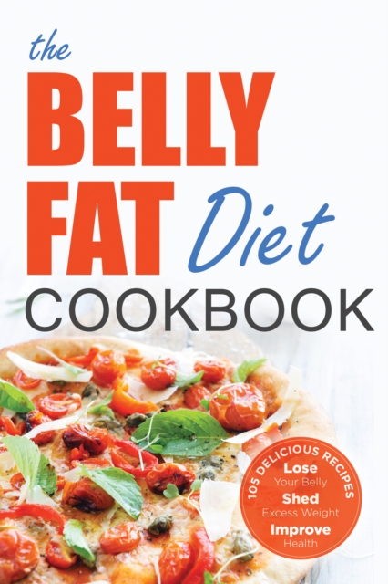 The Belly Fat Diet Cookbook : 105 Easy and Delicious Recipes to Lose Your Belly, Shed Excess Weight, Improve Health, EPUB eBook