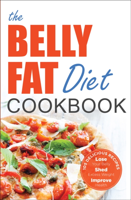 The Belly Fat Diet Cookbook : 105 Easy and Delicious Recipes to Lose Your Belly, Shed Excess Weight, Improve Health, EPUB eBook